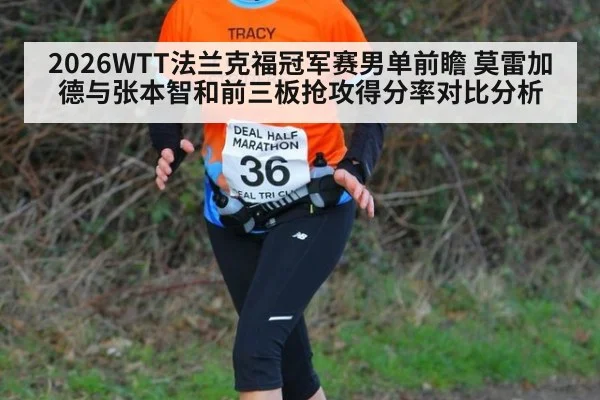 2026WTT法兰克福冠军赛男单前瞻 莫雷加德与张本智和前三板抢攻得分率对比分析